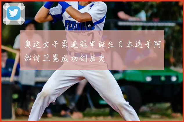 奥运女子柔道冠军诞生日本选手阿部诗卫冕成功创历史