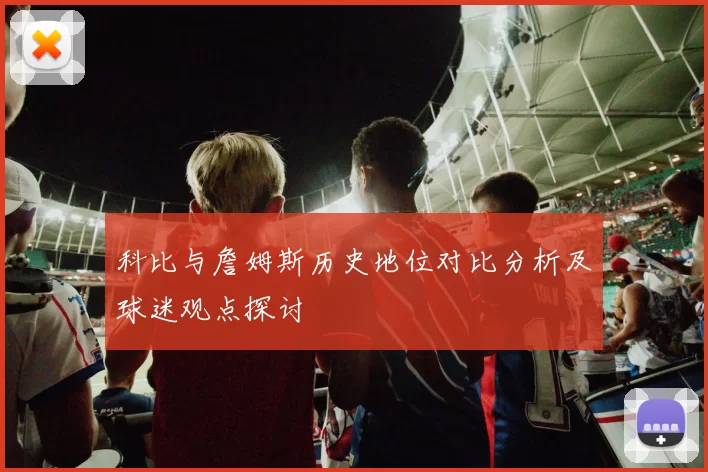 科比与詹姆斯历史地位对比分析及球迷观点探讨