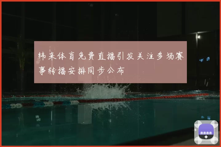 纬来体育免费直播引发关注多场赛事转播安排同步公布