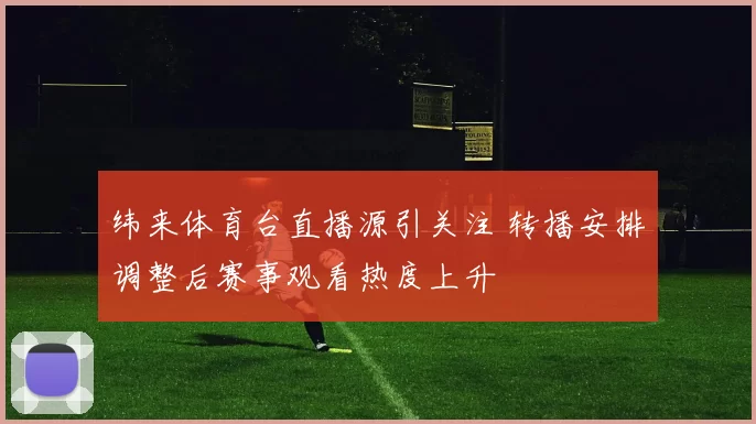 纬来体育台直播源引关注 转播安排调整后赛事观看热度上升