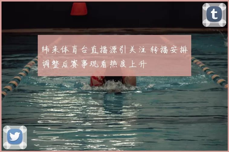 纬来体育台直播源引关注 转播安排调整后赛事观看热度上升