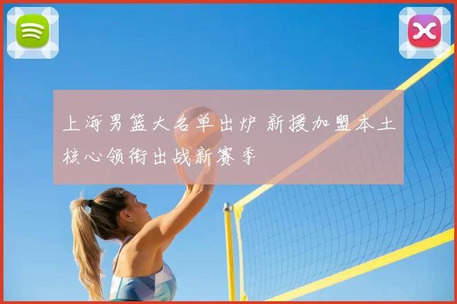 上海男篮大名单出炉 新援加盟本土核心领衔出战新赛季