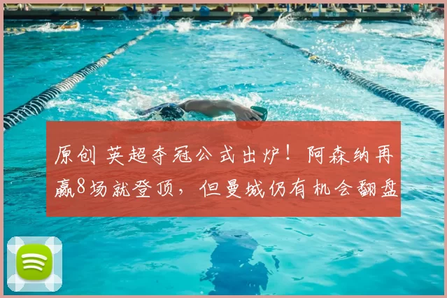 原创 英超夺冠公式出炉！阿森纳再赢8场就登顶，但曼城仍有机会翻盘