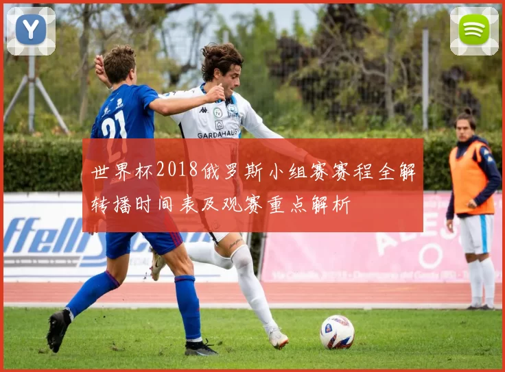 世界杯2018俄罗斯小组赛赛程全解转播时间表及观赛重点解析