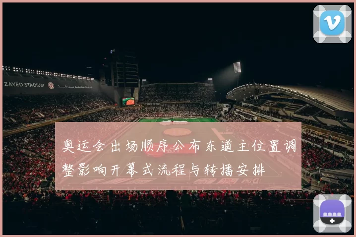 奥运会出场顺序公布东道主位置调整影响开幕式流程与转播安排