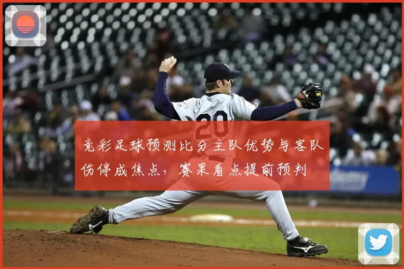 竞彩足球预测比分主队优势与客队伤停成焦点，赛果看点提前预判