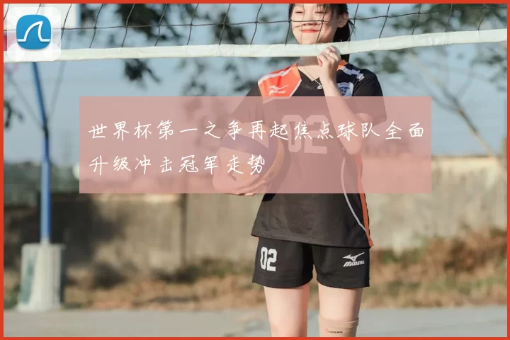 世界杯第一之争再起焦点球队全面升级冲击冠军走势