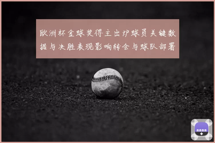 欧洲杯金球奖得主出炉球员关键数据与决胜表现影响转会与球队部署