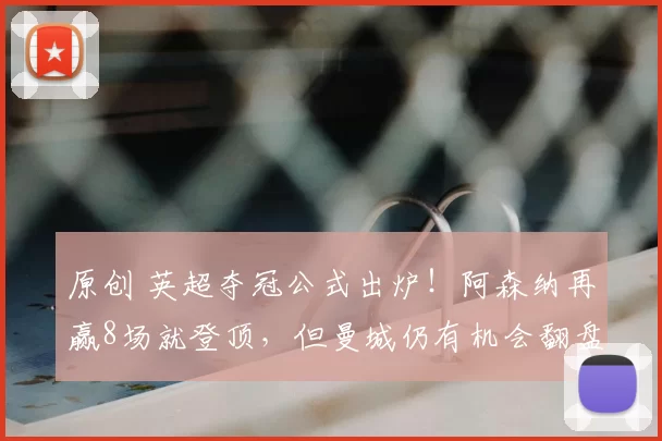 原创 英超夺冠公式出炉！阿森纳再赢8场就登顶，但曼城仍有机会翻盘