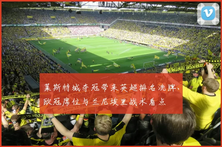 莱斯特城夺冠带来英超排名洗牌、欧冠席位与兰尼埃里战术看点