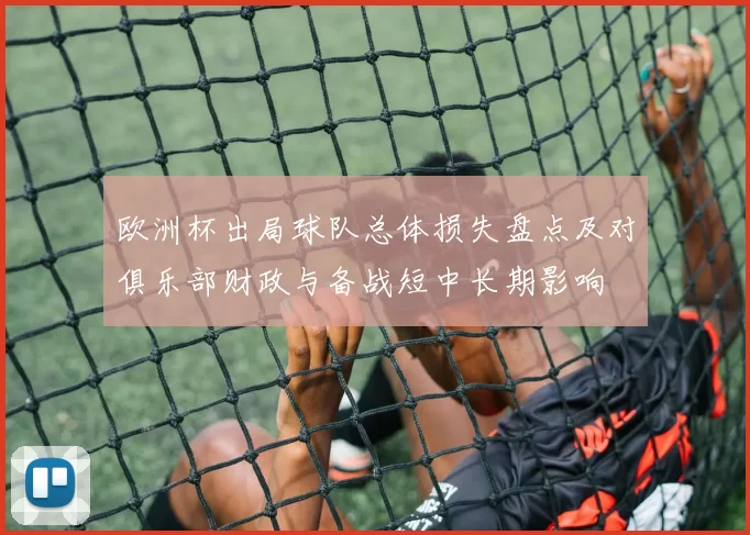 欧洲杯出局球队总体损失盘点及对俱乐部财政与备战短中长期影响
