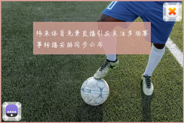 纬来体育免费直播引发关注多场赛事转播安排同步公布