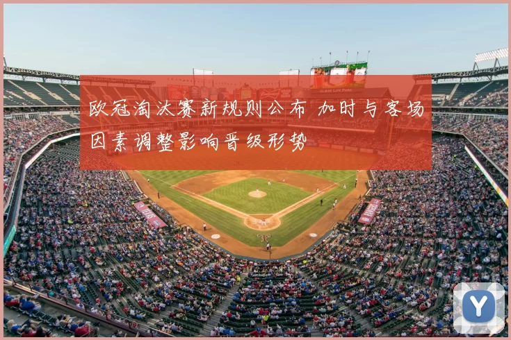 欧冠淘汰赛新规则公布 加时与客场因素调整影响晋级形势