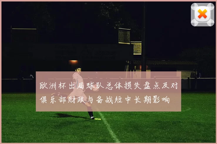 欧洲杯出局球队总体损失盘点及对俱乐部财政与备战短中长期影响