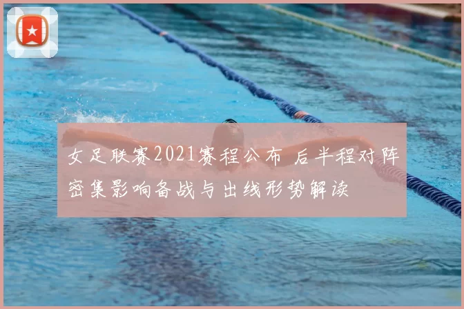 女足联赛2021赛程公布 后半程对阵密集影响备战与出线形势解读