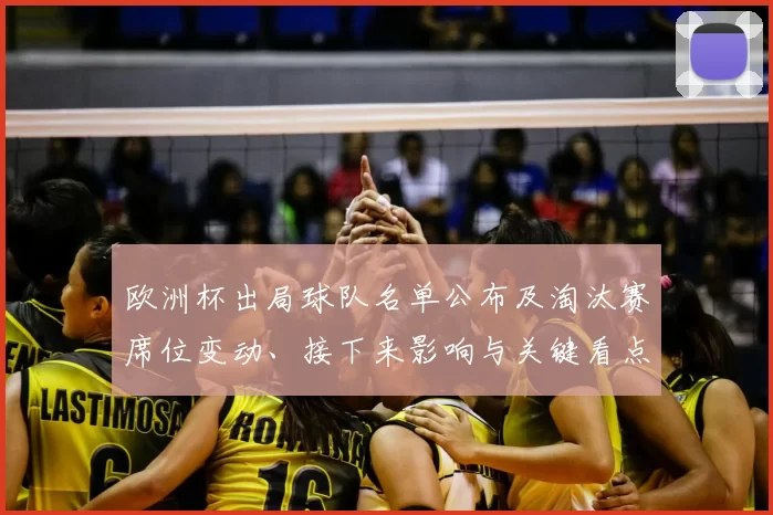 欧洲杯出局球队名单公布及淘汰赛席位变动、接下来影响与关键看点