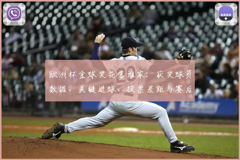 欧洲杯金球奖花落谁家：获奖球员数据、关键进球、投票差距与赛后影响解析
