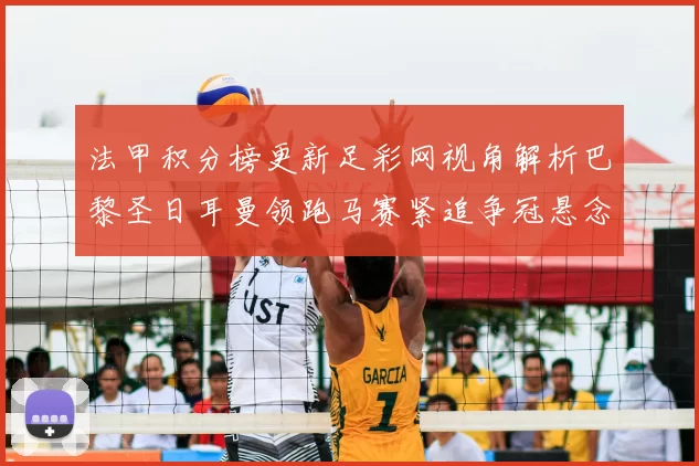 法甲积分榜更新足彩网视角解析巴黎圣日耳曼领跑马赛紧追争冠悬念加剧