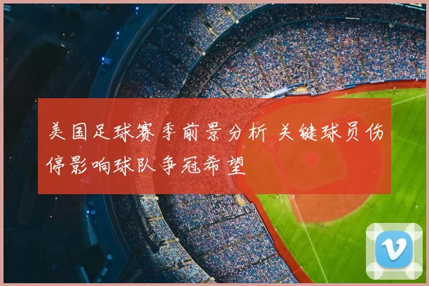 美国足球赛季前景分析 关键球员伤停影响球队争冠希望