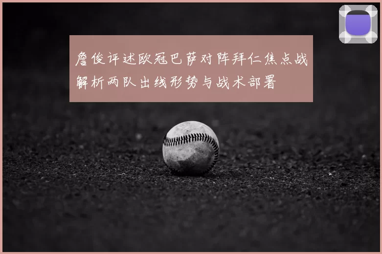 詹俊评述欧冠巴萨对阵拜仁焦点战解析两队出线形势与战术部署