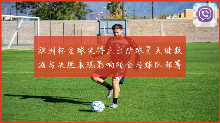 欧洲杯金球奖得主出炉球员关键数据与决胜表现影响转会与球队部署