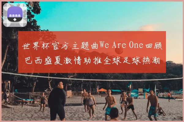 世界杯官方主题曲We Are One回顾 巴西盛夏激情助推全球足球热潮