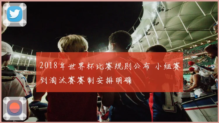 2018年世界杯比赛规则公布 小组赛到淘汰赛赛制安排明确
