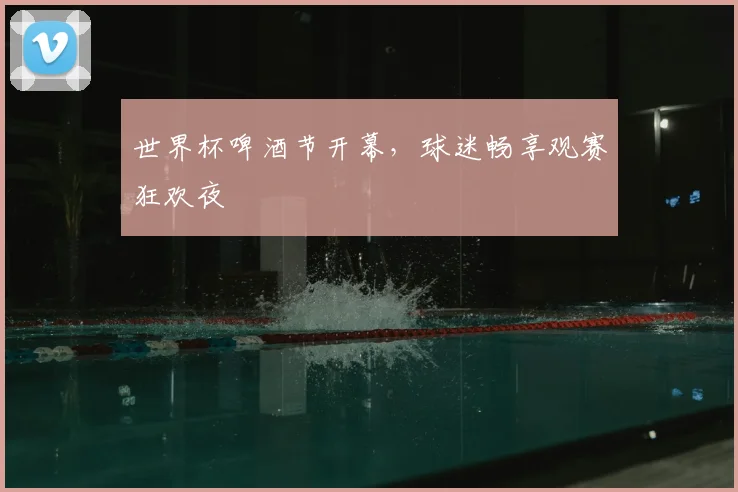 世界杯啤酒节开幕，球迷畅享观赛狂欢夜