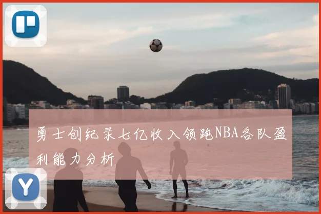 勇士创纪录七亿收入领跑NBA各队盈利能力分析