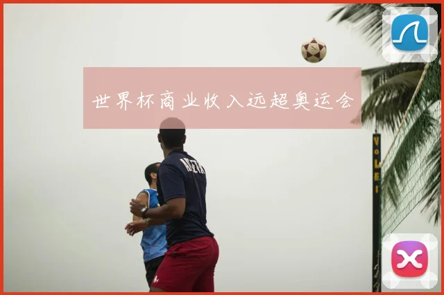 世界杯商业收入远超奥运会