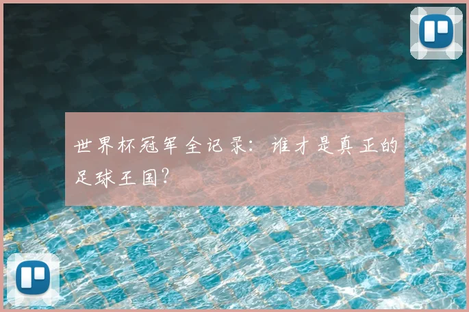 世界杯冠军全记录：谁才是真正的足球王国？