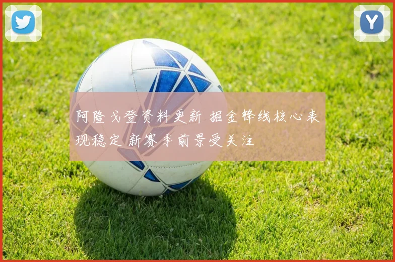 阿隆戈登资料更新 掘金锋线核心表现稳定 新赛季前景受关注