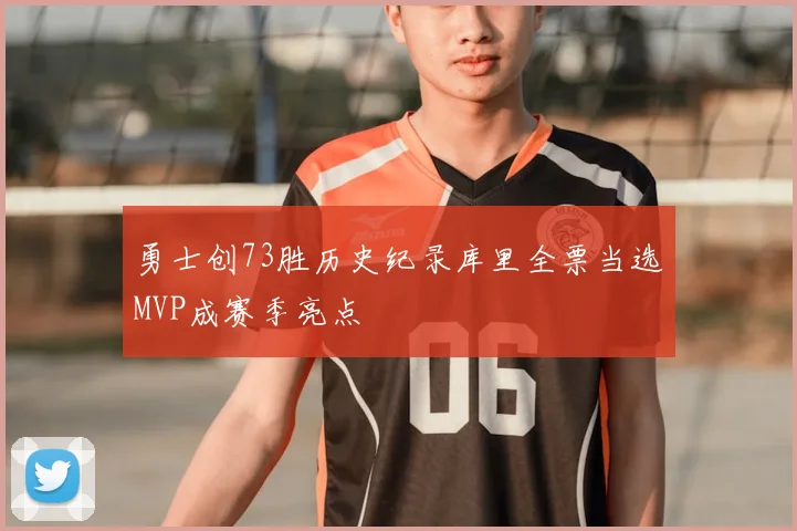 勇士创73胜历史纪录库里全票当选MVP成赛季亮点