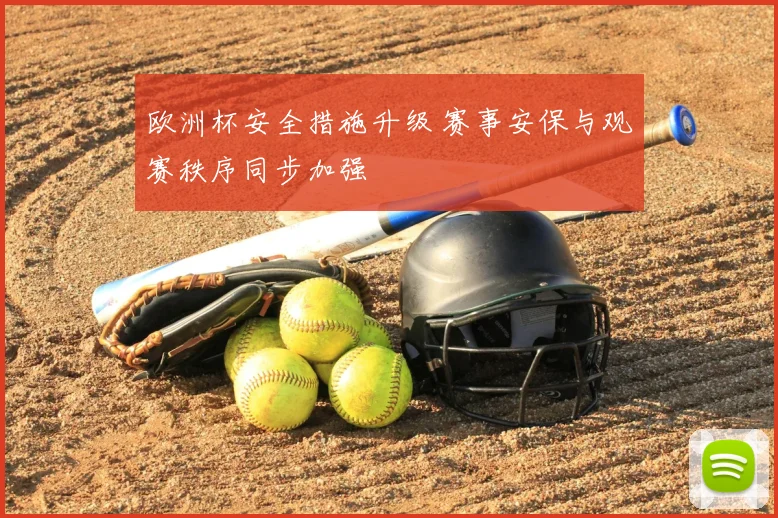 欧洲杯安全措施升级 赛事安保与观赛秩序同步加强