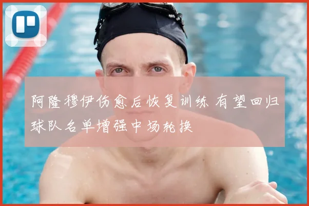 阿隆穆伊伤愈后恢复训练 有望回归球队名单增强中场轮换