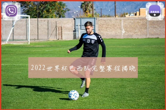2022世界杯巴西队完整赛程揭晓